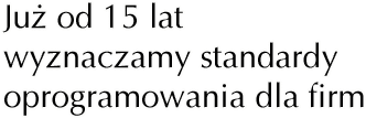 Już od 15 lat wyznaczamy standardy oprogramowania dla firm